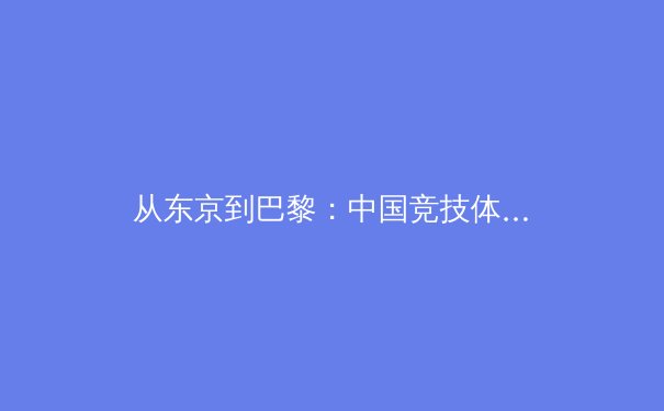 从东京到巴黎：中国竞技体育结构性变革背后的科技突围与人才战略 - 3