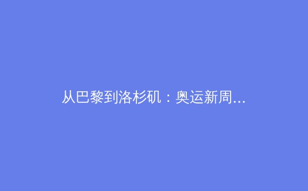 从巴黎到洛杉矶：奥运新周期下中国体育的挑战与机遇 - 2